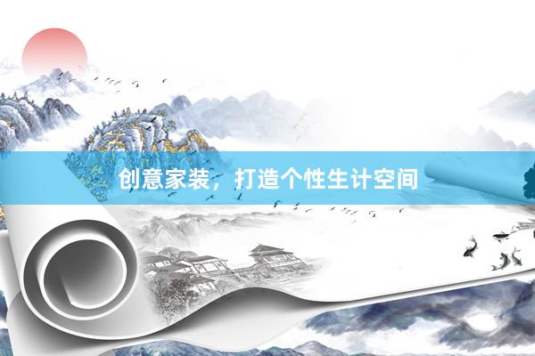 创意家装，打造个性生计空间