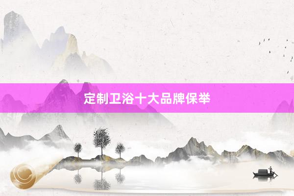 定制卫浴十大品牌保举