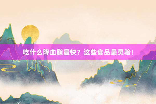吃什么降血脂最快？这些食品最灵验！