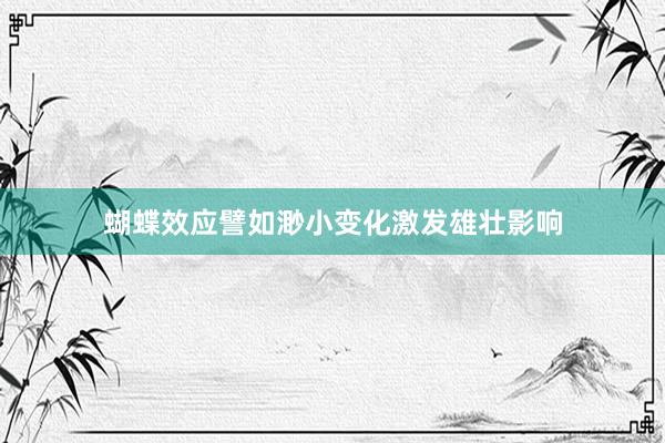 蝴蝶效应譬如渺小变化激发雄壮影响