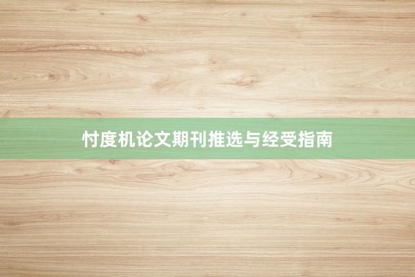 忖度机论文期刊推选与经受指南